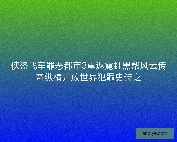 侠盗飞车罪恶都市3重返霓虹黑帮风云传奇纵横开放世界犯罪史诗之