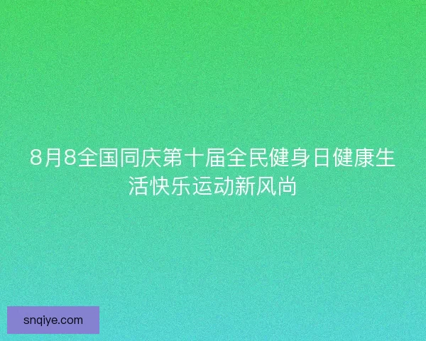 8月8全国同庆第十届全民健身日健康生活快乐运动新风尚 8月8全国同庆第十届全民健身日健康生活快乐运动新风尚