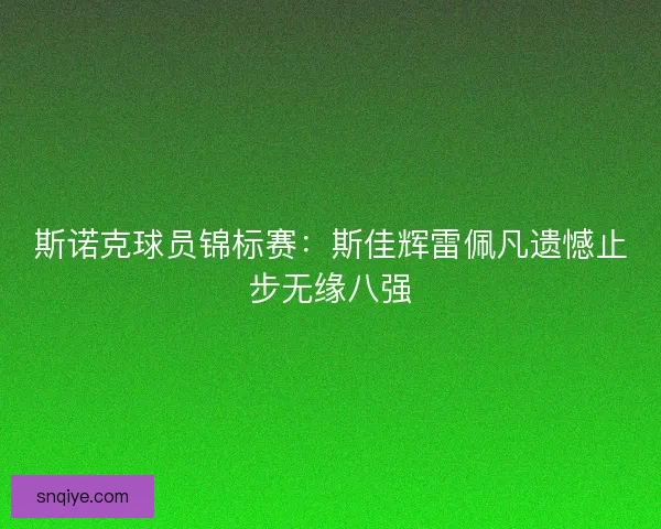 斯诺克球员锦标赛：斯佳辉雷佩凡遗憾止步无缘八强