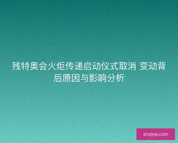 残特奥会火炬传递启动仪式取消 变动背后原因与影响分析 残特奥会火炬传递启动仪式取消 变动背后原因与影响分析