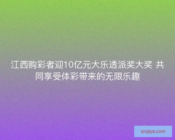 江西购彩者迎10亿元大乐透派奖大奖 共同享受体彩带来的无限乐趣