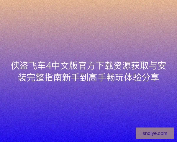 侠盗飞车4中文版官方下载资源获取与安装完整指南新手到高手畅玩体验分享