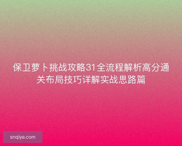 保卫萝卜挑战攻略31全流程解析高分通关布局技巧详解实战思路篇