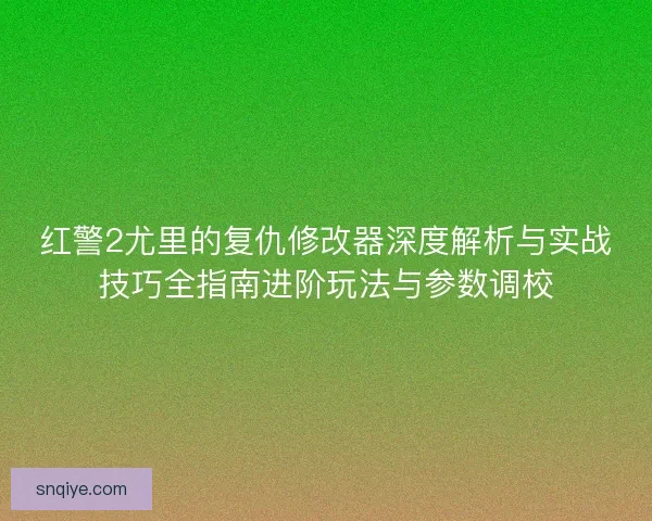 红警2尤里的复仇修改器深度解析与实战技巧全指南进阶玩法与参数调校 红警2尤里的复仇修改器深度解析与实战技巧全指南进阶玩法与参数调校